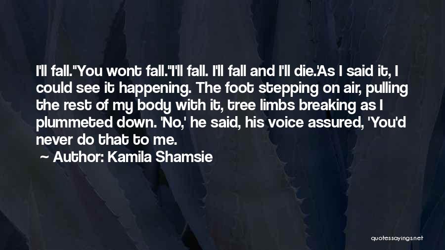 Kamila Shamsie Quotes: I'll Fall.''you Wont Fall.''i'll Fall. I'll Fall And I'll Die.'as I Said It, I Could See It Happening. The Foot