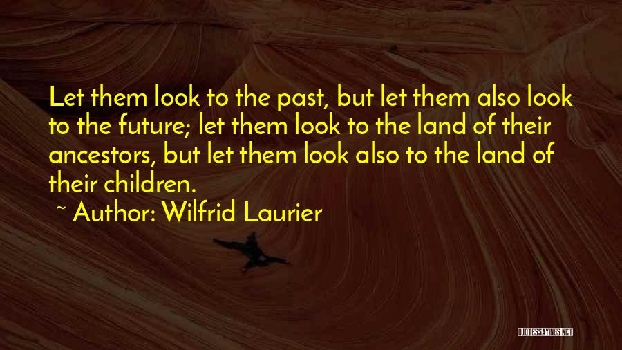 Wilfrid Laurier Quotes: Let Them Look To The Past, But Let Them Also Look To The Future; Let Them Look To The Land