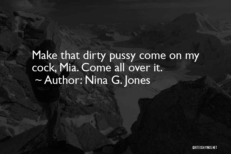 Nina G. Jones Quotes: Make That Dirty Pussy Come On My Cock, Mia. Come All Over It.