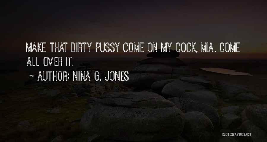 Nina G. Jones Quotes: Make That Dirty Pussy Come On My Cock, Mia. Come All Over It.