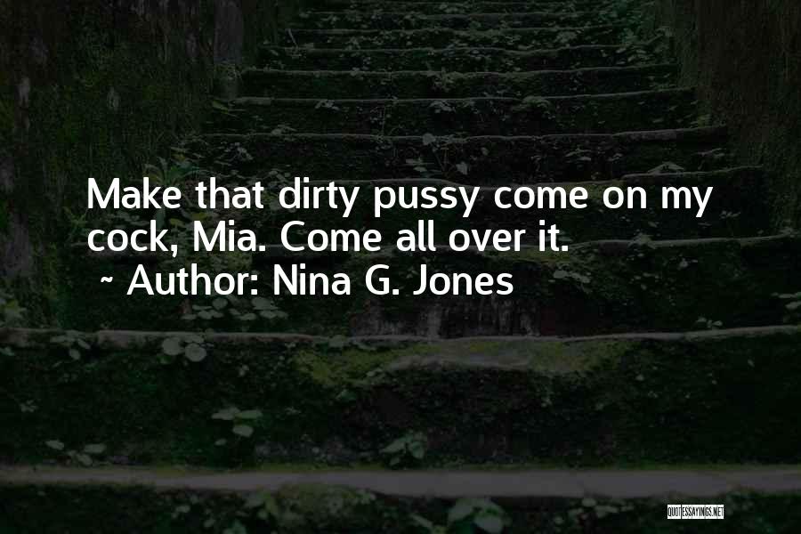 Nina G. Jones Quotes: Make That Dirty Pussy Come On My Cock, Mia. Come All Over It.