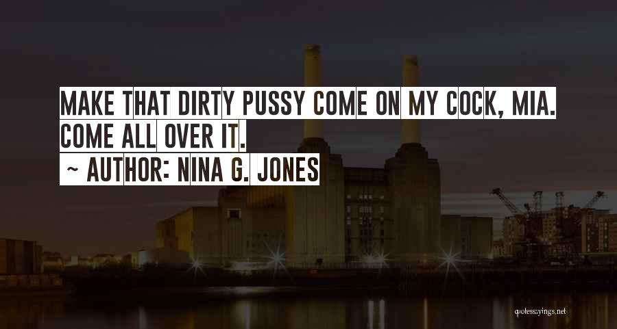 Nina G. Jones Quotes: Make That Dirty Pussy Come On My Cock, Mia. Come All Over It.