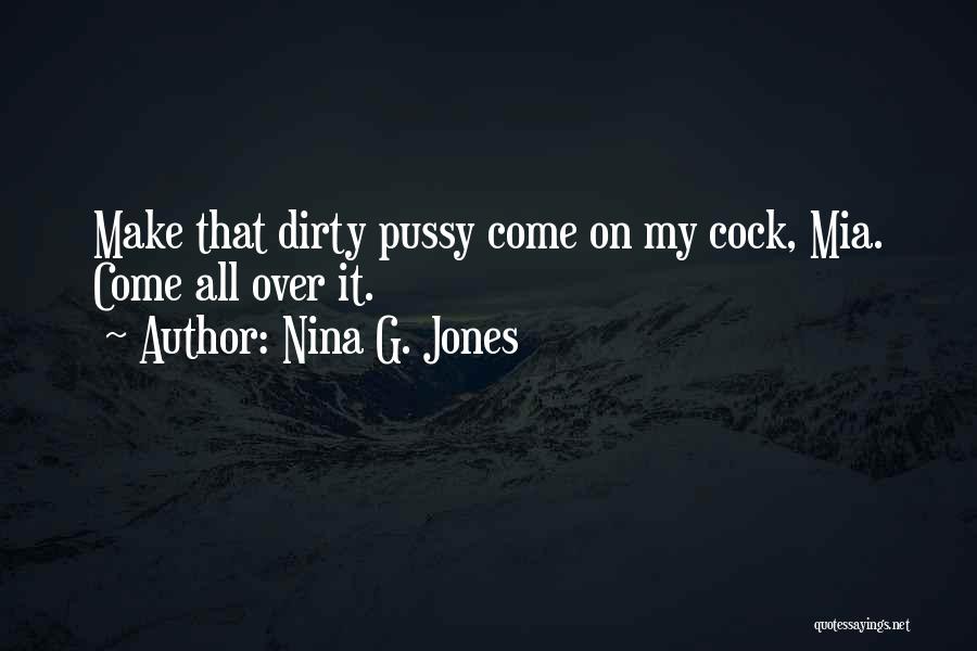 Nina G. Jones Quotes: Make That Dirty Pussy Come On My Cock, Mia. Come All Over It.