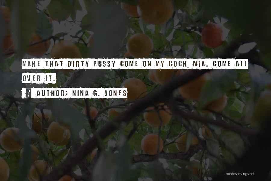 Nina G. Jones Quotes: Make That Dirty Pussy Come On My Cock, Mia. Come All Over It.