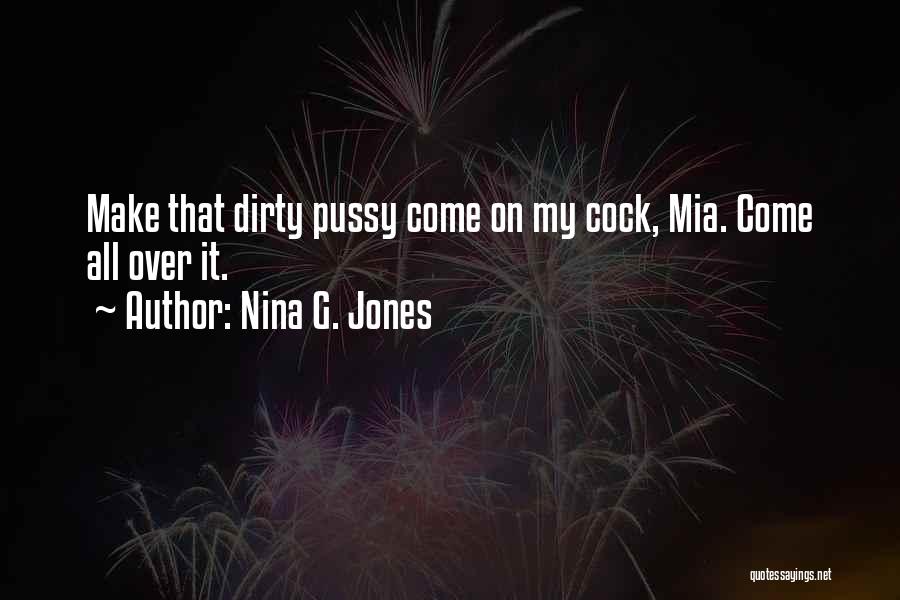 Nina G. Jones Quotes: Make That Dirty Pussy Come On My Cock, Mia. Come All Over It.