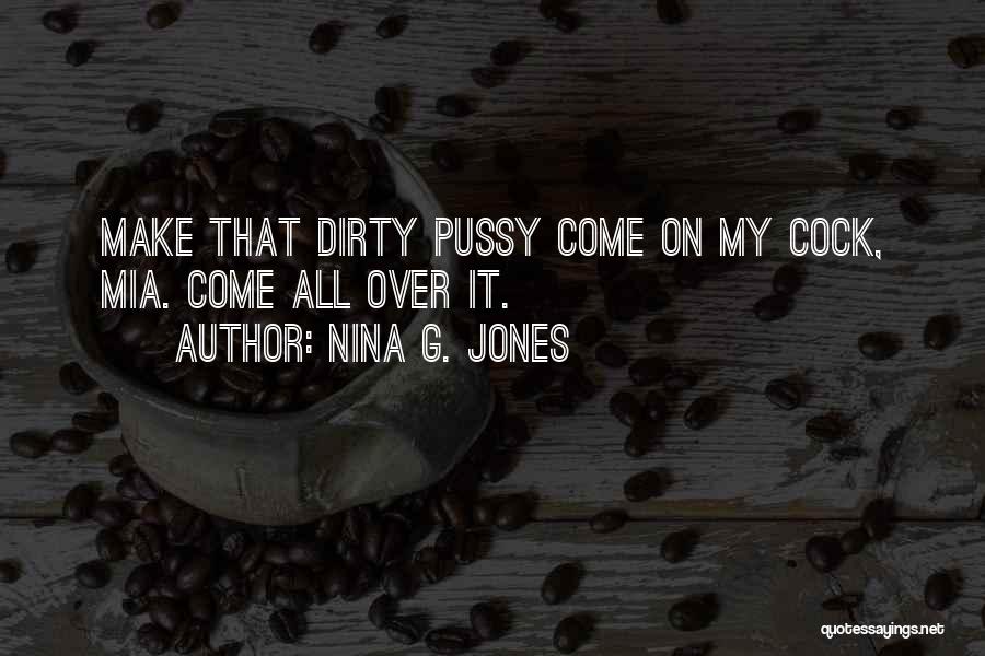 Nina G. Jones Quotes: Make That Dirty Pussy Come On My Cock, Mia. Come All Over It.