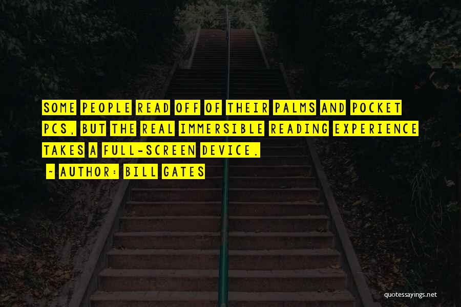 Bill Gates Quotes: Some People Read Off Of Their Palms And Pocket Pcs, But The Real Immersible Reading Experience Takes A Full-screen Device.