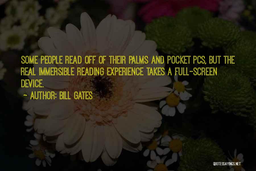 Bill Gates Quotes: Some People Read Off Of Their Palms And Pocket Pcs, But The Real Immersible Reading Experience Takes A Full-screen Device.