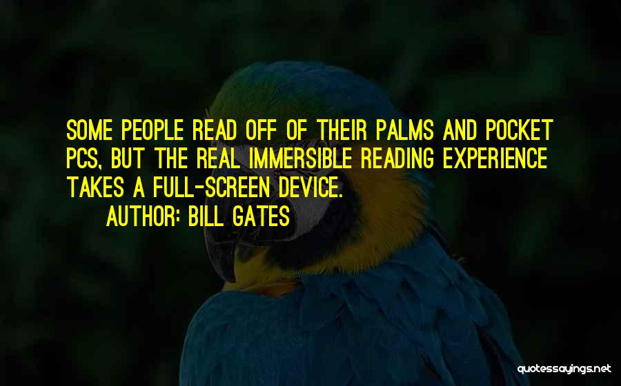 Bill Gates Quotes: Some People Read Off Of Their Palms And Pocket Pcs, But The Real Immersible Reading Experience Takes A Full-screen Device.