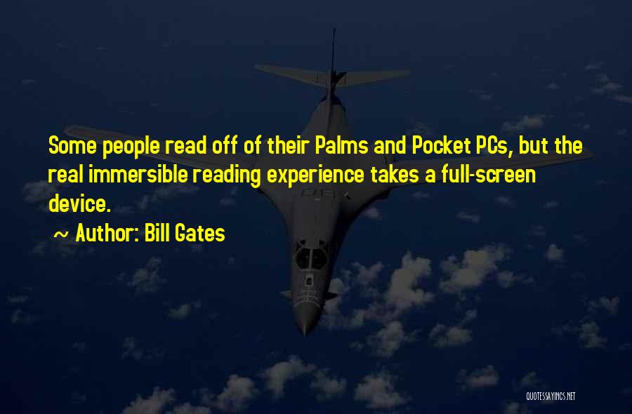 Bill Gates Quotes: Some People Read Off Of Their Palms And Pocket Pcs, But The Real Immersible Reading Experience Takes A Full-screen Device.