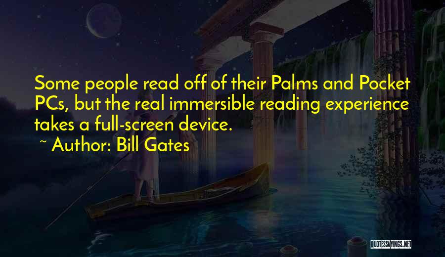Bill Gates Quotes: Some People Read Off Of Their Palms And Pocket Pcs, But The Real Immersible Reading Experience Takes A Full-screen Device.