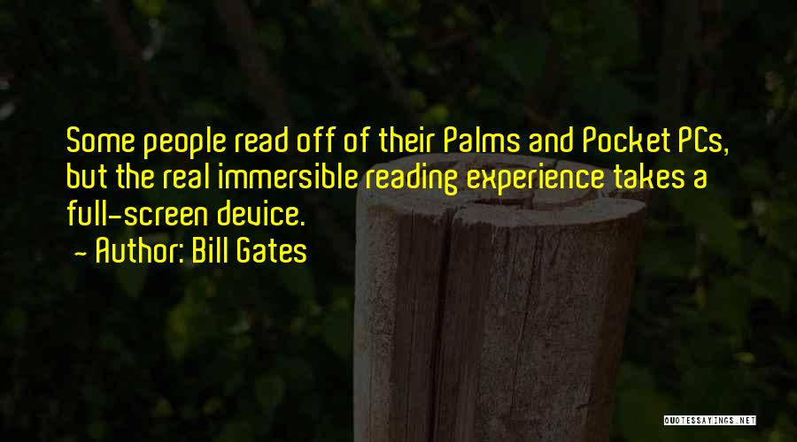 Bill Gates Quotes: Some People Read Off Of Their Palms And Pocket Pcs, But The Real Immersible Reading Experience Takes A Full-screen Device.