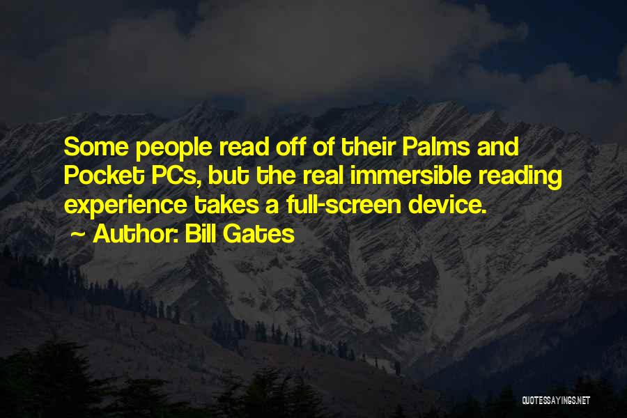 Bill Gates Quotes: Some People Read Off Of Their Palms And Pocket Pcs, But The Real Immersible Reading Experience Takes A Full-screen Device.