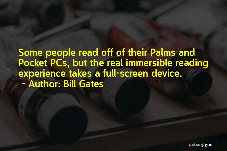 Bill Gates Quotes: Some People Read Off Of Their Palms And Pocket Pcs, But The Real Immersible Reading Experience Takes A Full-screen Device.