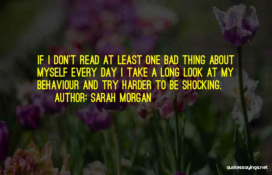 Sarah Morgan Quotes: If I Don't Read At Least One Bad Thing About Myself Every Day I Take A Long Look At My