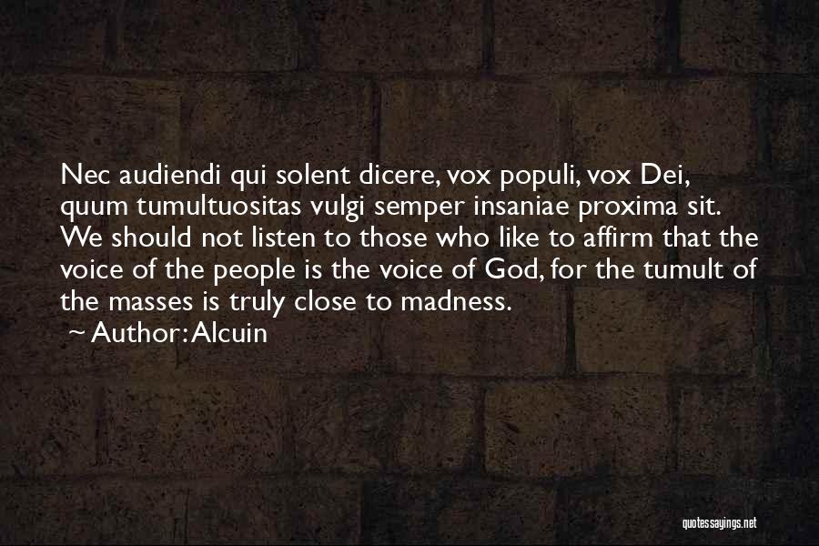Alcuin Quotes: Nec Audiendi Qui Solent Dicere, Vox Populi, Vox Dei, Quum Tumultuositas Vulgi Semper Insaniae Proxima Sit. We Should Not Listen