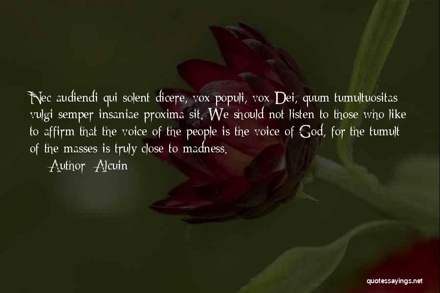 Alcuin Quotes: Nec Audiendi Qui Solent Dicere, Vox Populi, Vox Dei, Quum Tumultuositas Vulgi Semper Insaniae Proxima Sit. We Should Not Listen