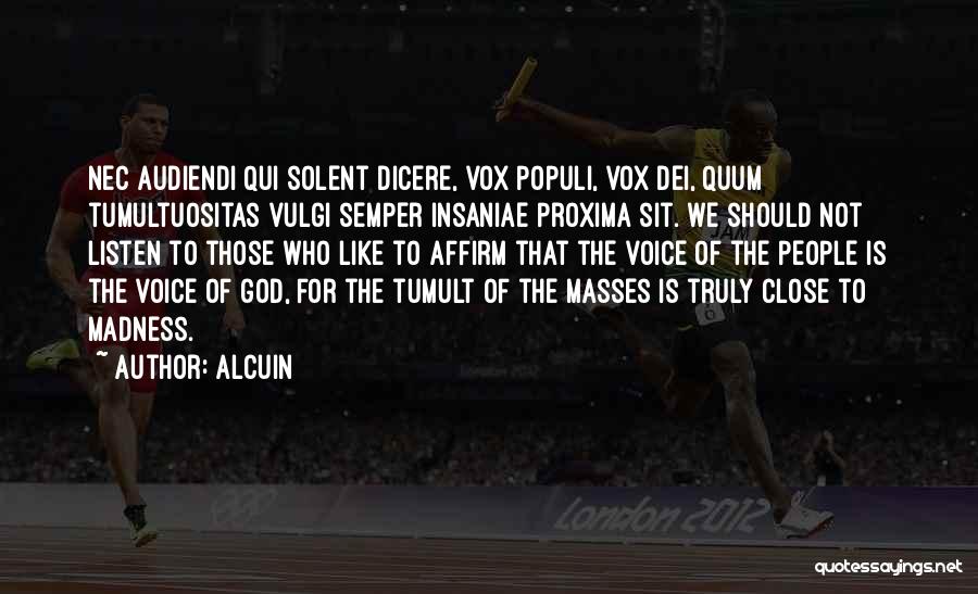 Alcuin Quotes: Nec Audiendi Qui Solent Dicere, Vox Populi, Vox Dei, Quum Tumultuositas Vulgi Semper Insaniae Proxima Sit. We Should Not Listen