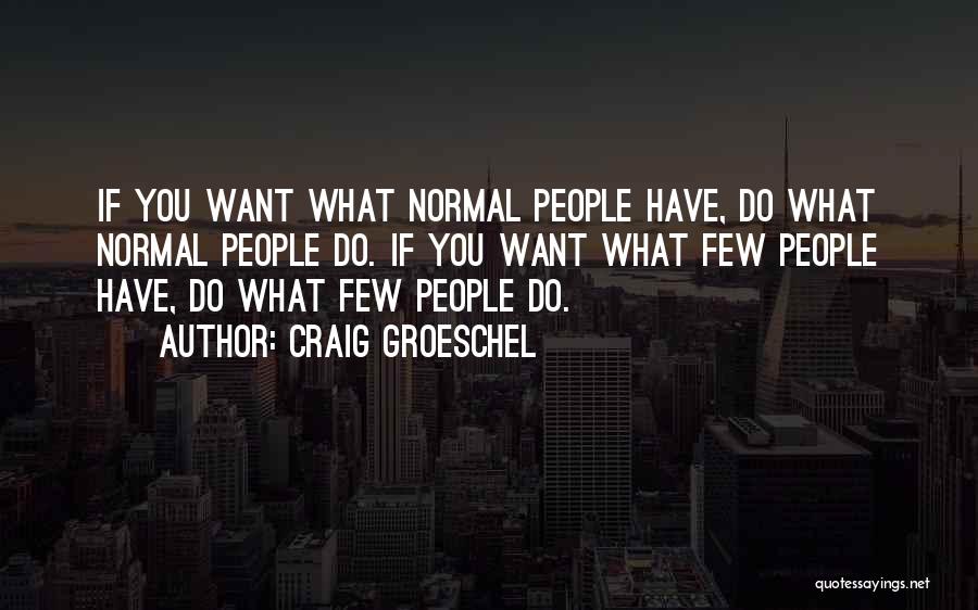 Craig Groeschel Quotes: If You Want What Normal People Have, Do What Normal People Do. If You Want What Few People Have, Do