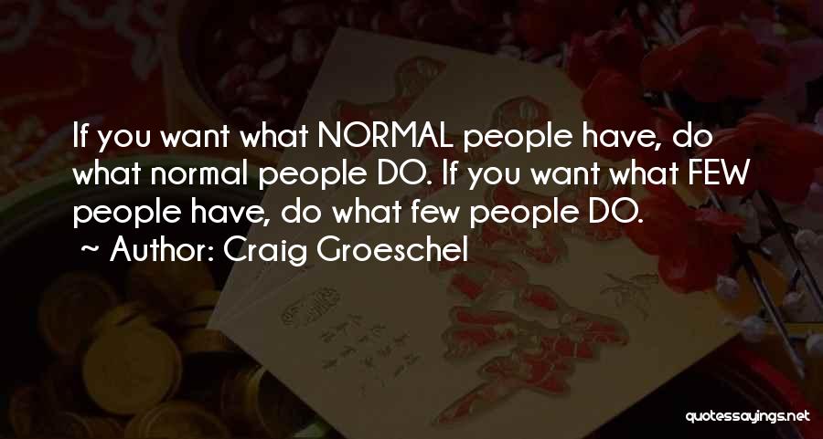 Craig Groeschel Quotes: If You Want What Normal People Have, Do What Normal People Do. If You Want What Few People Have, Do