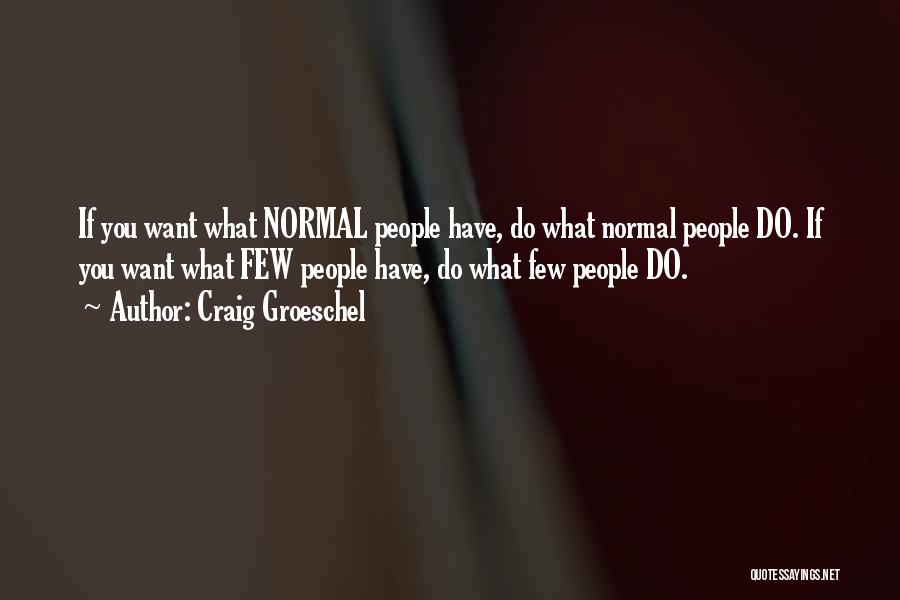 Craig Groeschel Quotes: If You Want What Normal People Have, Do What Normal People Do. If You Want What Few People Have, Do