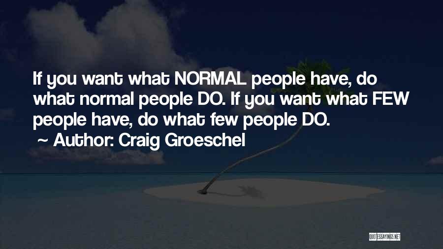 Craig Groeschel Quotes: If You Want What Normal People Have, Do What Normal People Do. If You Want What Few People Have, Do