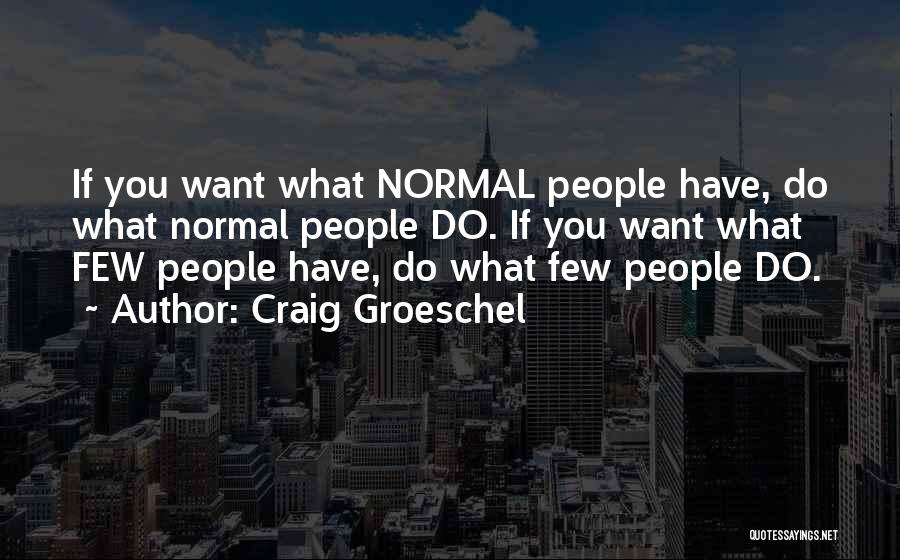 Craig Groeschel Quotes: If You Want What Normal People Have, Do What Normal People Do. If You Want What Few People Have, Do