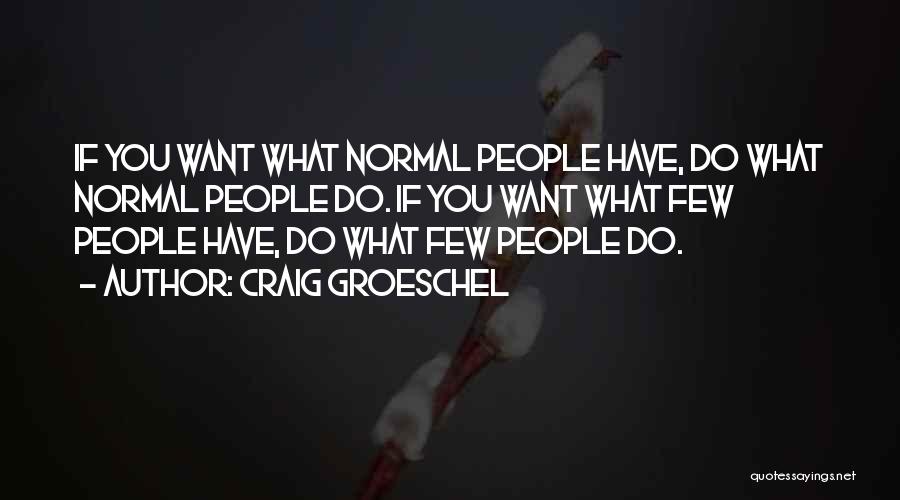 Craig Groeschel Quotes: If You Want What Normal People Have, Do What Normal People Do. If You Want What Few People Have, Do