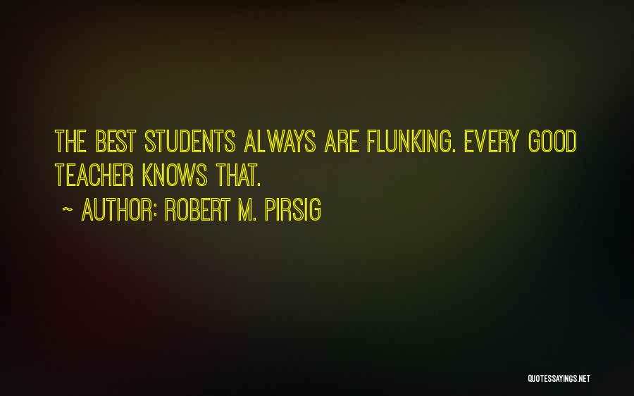 Robert M. Pirsig Quotes: The Best Students Always Are Flunking. Every Good Teacher Knows That.