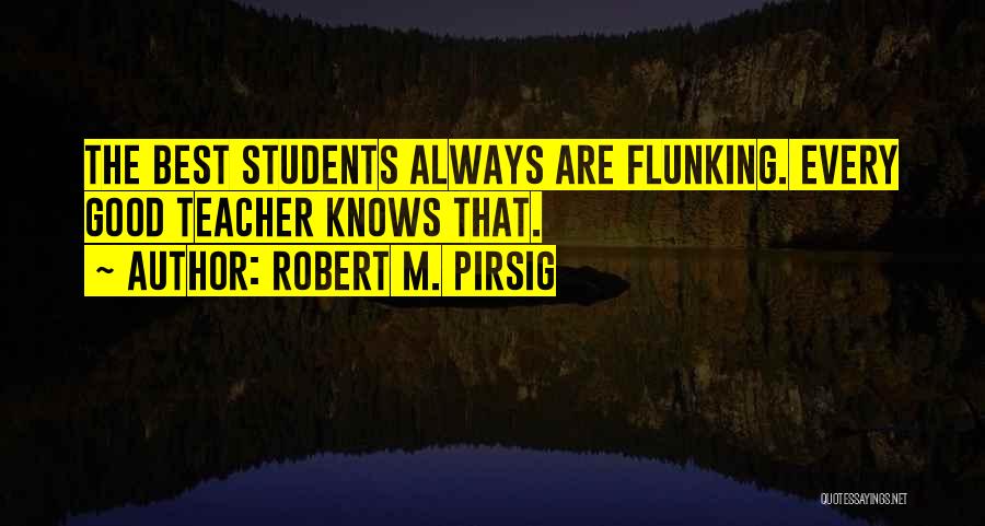 Robert M. Pirsig Quotes: The Best Students Always Are Flunking. Every Good Teacher Knows That.