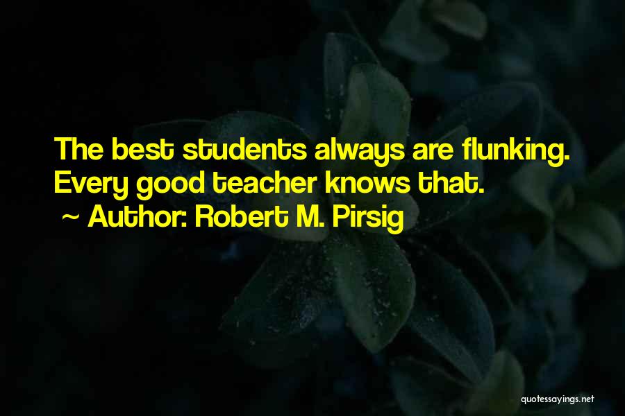 Robert M. Pirsig Quotes: The Best Students Always Are Flunking. Every Good Teacher Knows That.