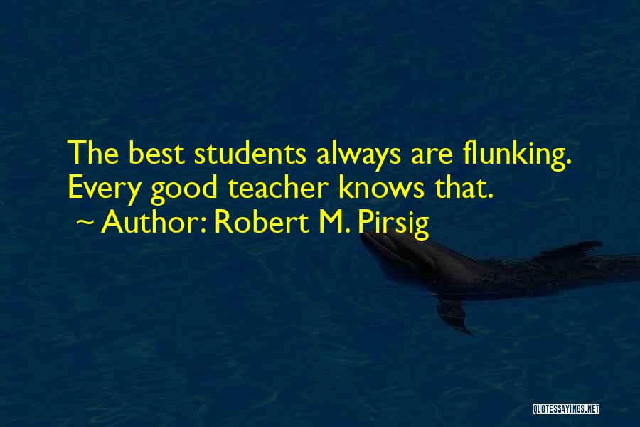 Robert M. Pirsig Quotes: The Best Students Always Are Flunking. Every Good Teacher Knows That.