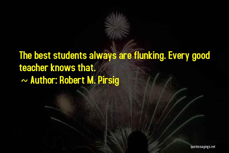 Robert M. Pirsig Quotes: The Best Students Always Are Flunking. Every Good Teacher Knows That.
