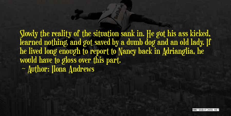 Ilona Andrews Quotes: Slowly The Reality Of The Situation Sank In. He Got His Ass Kicked, Learned Nothing, And Got Saved By A