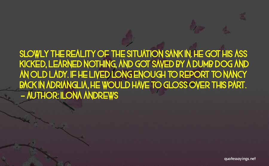 Ilona Andrews Quotes: Slowly The Reality Of The Situation Sank In. He Got His Ass Kicked, Learned Nothing, And Got Saved By A