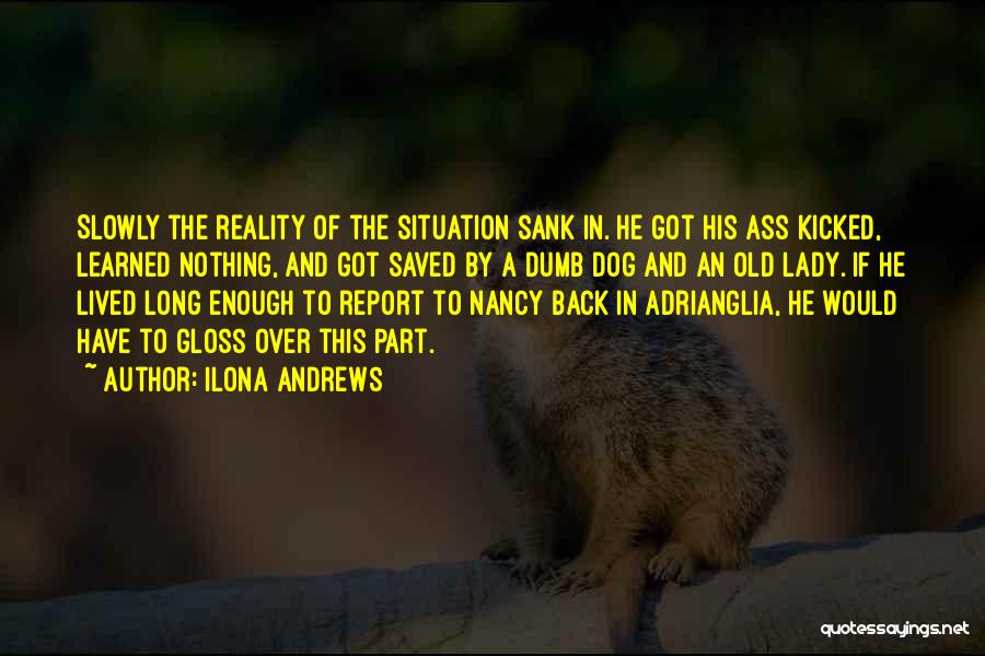 Ilona Andrews Quotes: Slowly The Reality Of The Situation Sank In. He Got His Ass Kicked, Learned Nothing, And Got Saved By A