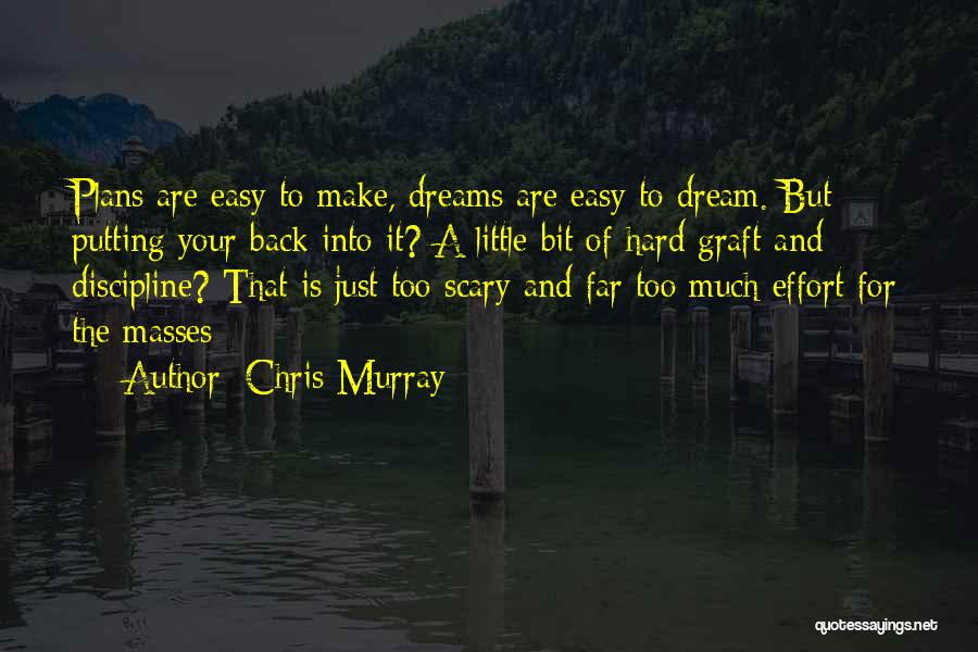 Chris Murray Quotes: Plans Are Easy To Make, Dreams Are Easy To Dream. But Putting Your Back Into It? A Little Bit Of