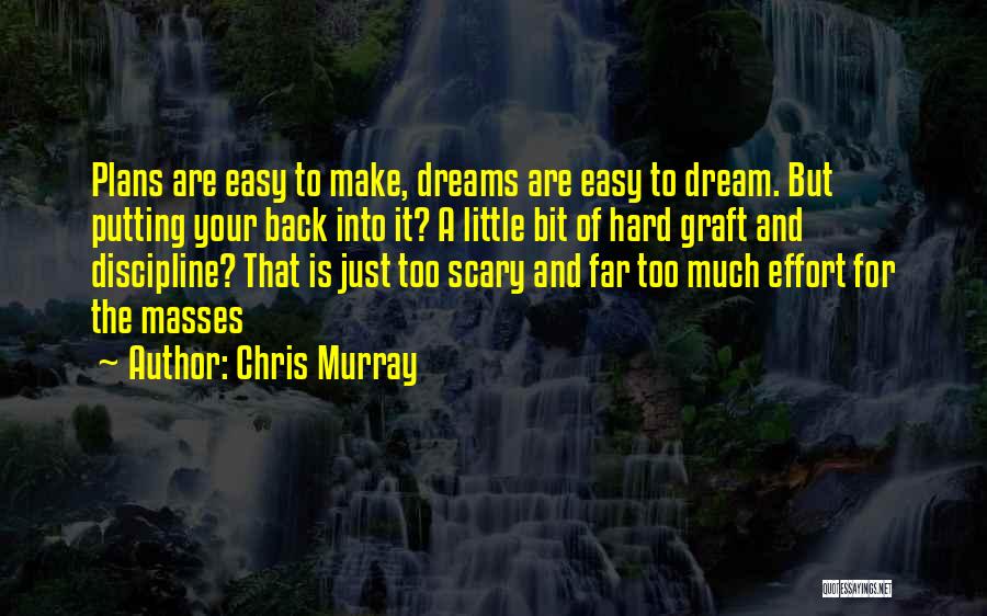 Chris Murray Quotes: Plans Are Easy To Make, Dreams Are Easy To Dream. But Putting Your Back Into It? A Little Bit Of