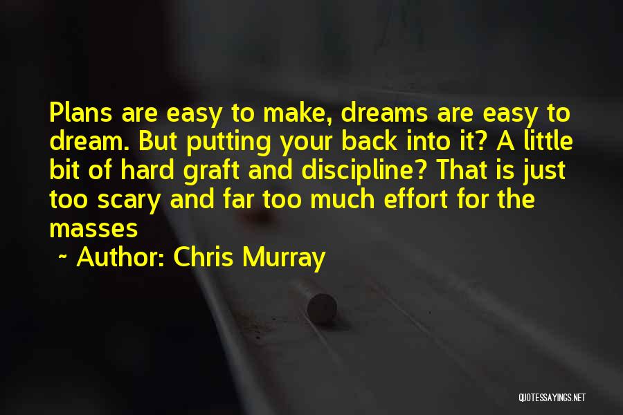 Chris Murray Quotes: Plans Are Easy To Make, Dreams Are Easy To Dream. But Putting Your Back Into It? A Little Bit Of