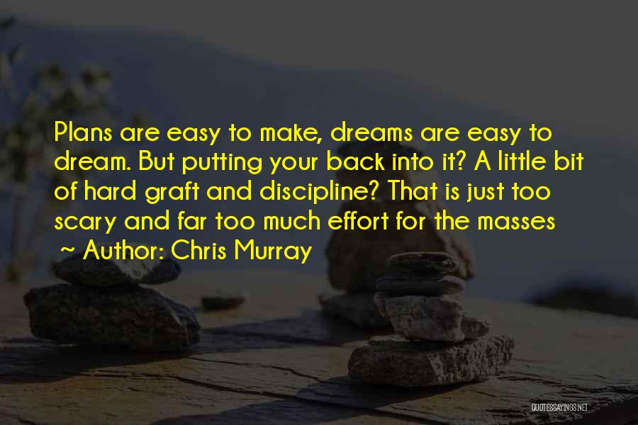 Chris Murray Quotes: Plans Are Easy To Make, Dreams Are Easy To Dream. But Putting Your Back Into It? A Little Bit Of