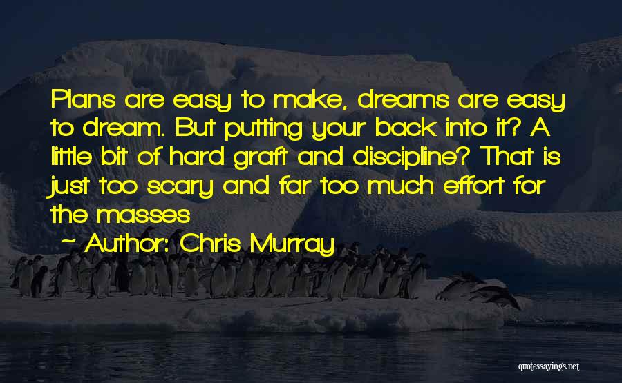 Chris Murray Quotes: Plans Are Easy To Make, Dreams Are Easy To Dream. But Putting Your Back Into It? A Little Bit Of