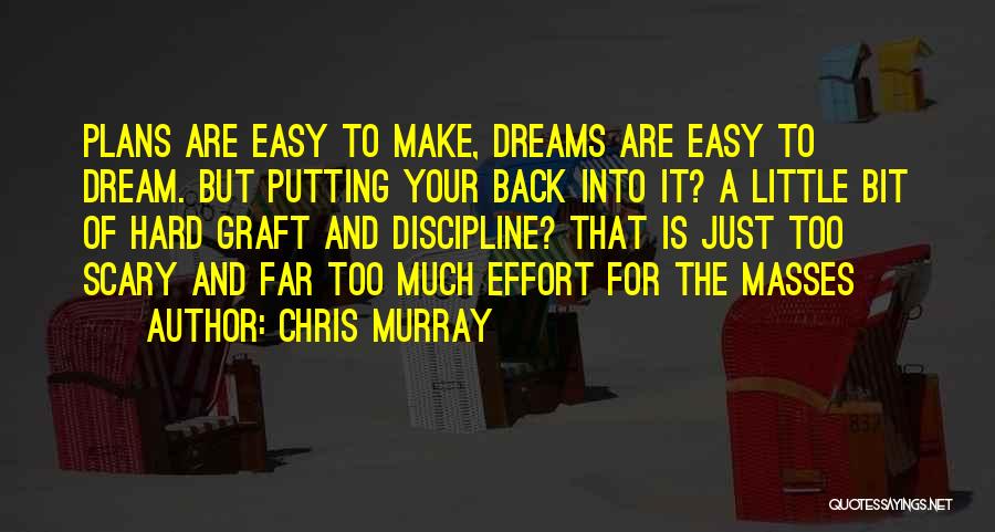 Chris Murray Quotes: Plans Are Easy To Make, Dreams Are Easy To Dream. But Putting Your Back Into It? A Little Bit Of