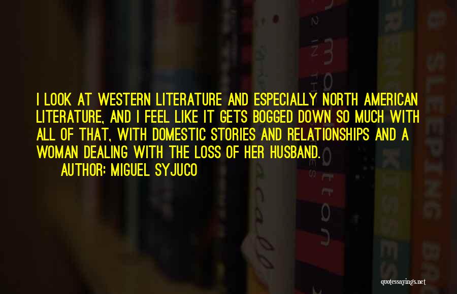 Miguel Syjuco Quotes: I Look At Western Literature And Especially North American Literature, And I Feel Like It Gets Bogged Down So Much
