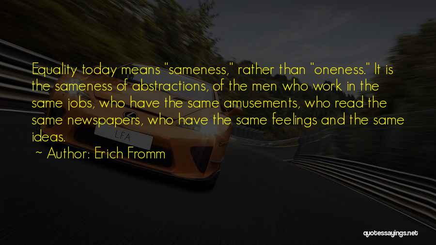 Erich Fromm Quotes: Equality Today Means Sameness, Rather Than Oneness. It Is The Sameness Of Abstractions, Of The Men Who Work In The
