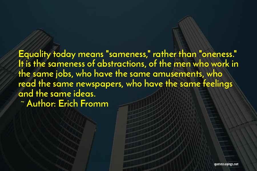 Erich Fromm Quotes: Equality Today Means Sameness, Rather Than Oneness. It Is The Sameness Of Abstractions, Of The Men Who Work In The
