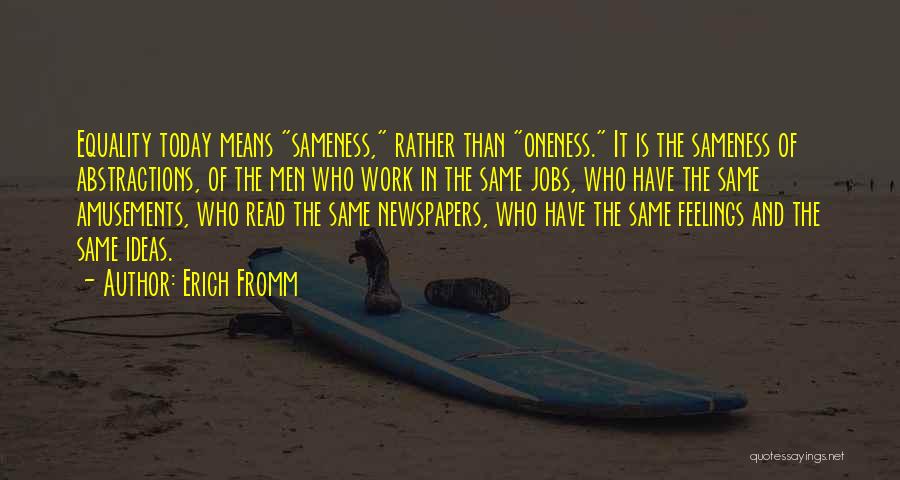Erich Fromm Quotes: Equality Today Means Sameness, Rather Than Oneness. It Is The Sameness Of Abstractions, Of The Men Who Work In The