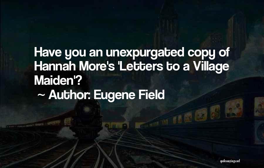 Eugene Field Quotes: Have You An Unexpurgated Copy Of Hannah More's 'letters To A Village Maiden'?
