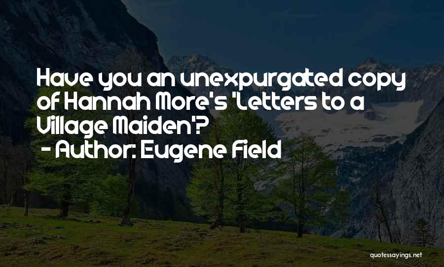 Eugene Field Quotes: Have You An Unexpurgated Copy Of Hannah More's 'letters To A Village Maiden'?