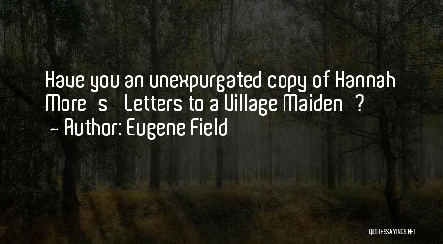 Eugene Field Quotes: Have You An Unexpurgated Copy Of Hannah More's 'letters To A Village Maiden'?