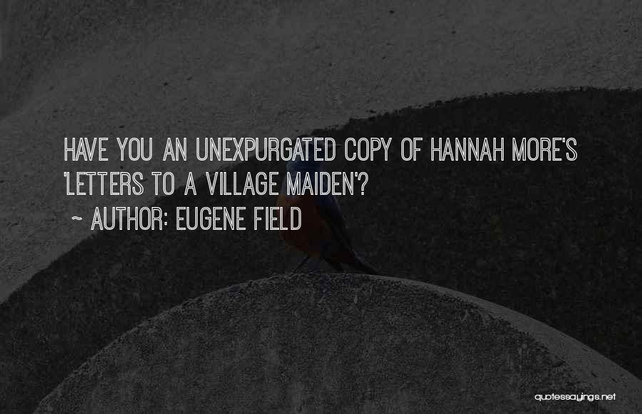 Eugene Field Quotes: Have You An Unexpurgated Copy Of Hannah More's 'letters To A Village Maiden'?